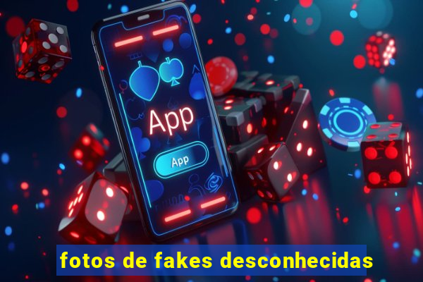 fotos de fakes desconhecidas